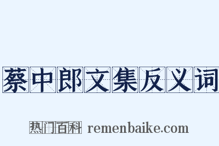 蔡中郎文集反义词是什么意思的图片
